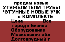 продам новые УТЯЖЕЛИТЕЛИ ТРУБЫ ЧУГУННЫЕ НОВЫЕ УЧК-720-24 в КОМПЛЕКТЕ › Цена ­ 30 000 - Все города Бизнес » Оборудование   . Московская обл.,Долгопрудный г.